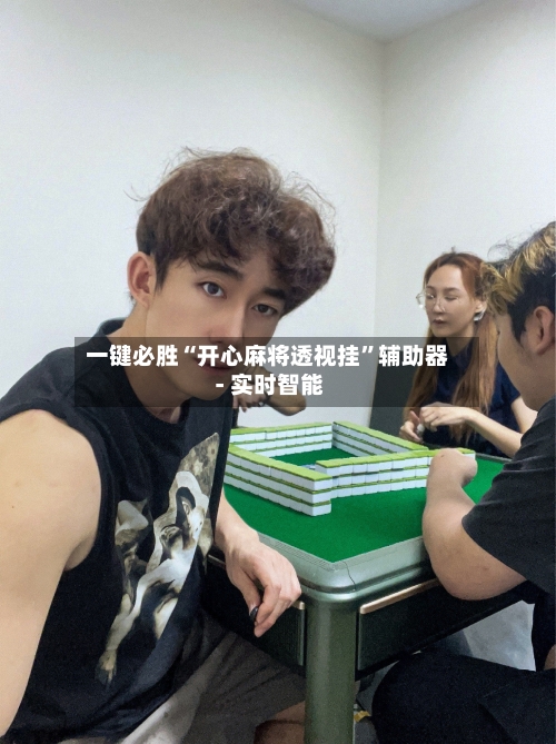 一键必胜“开心麻将透视挂”辅助器 - 实时智能-第3张图片