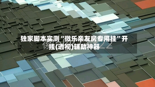 独家脚本实测“微乐亲友房专用挂	”开挂(透视)辅助神器-第2张图片