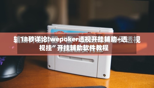 18秒详论!wepoker透视开挂辅助+透视挂”开挂辅助软件教程-第2张图片