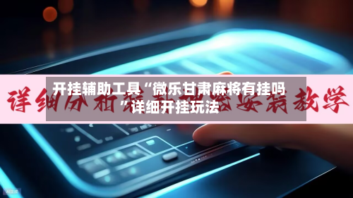 开挂辅助工具“微乐甘肃麻将有挂吗”详细开挂玩法