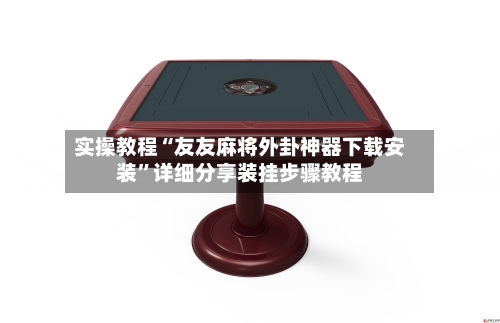 实操教程“友友麻将外卦神器下载安装”详细分享装挂步骤教程-第2张图片