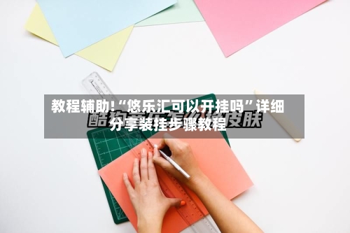 教程辅助!“悠乐汇可以开挂吗	”详细分享装挂步骤教程-第2张图片