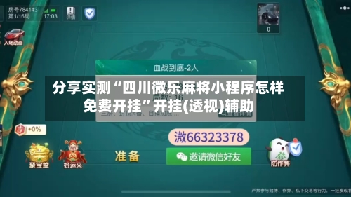 分享实测“四川微乐麻将小程序怎样免费开挂”开挂(透视)辅助-第2张图片