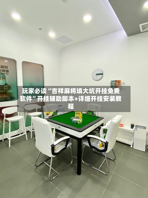 玩家必读“吉祥麻将填大坑开挂免费软件	”开挂辅助脚本+详细开挂安装教程-第2张图片