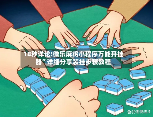 18秒详论!微乐麻将小程序万能开挂器”详细分享装挂步骤教程-第3张图片