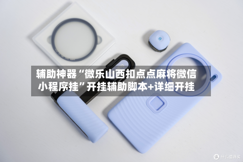 辅助神器“微乐山西扣点点麻将微信小程序挂	”开挂辅助脚本+详细开挂-第2张图片