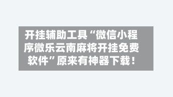 开挂辅助工具“微信小程序微乐云南麻将开挂免费软件	”原来有神器下载！-第2张图片