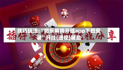 技巧玩法:“微乐麻将开挂app下载安装”开挂(透视)辅助