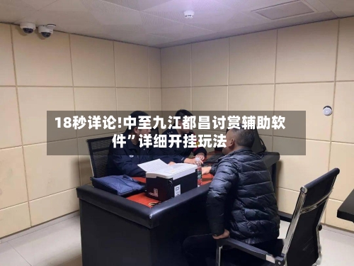 18秒详论!中至九江都昌讨赏辅助软件”详细开挂玩法-第2张图片