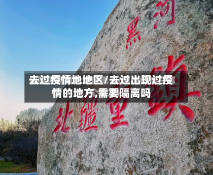 去过疫情地地区/去过出现过疫情的地方,需要隔离吗