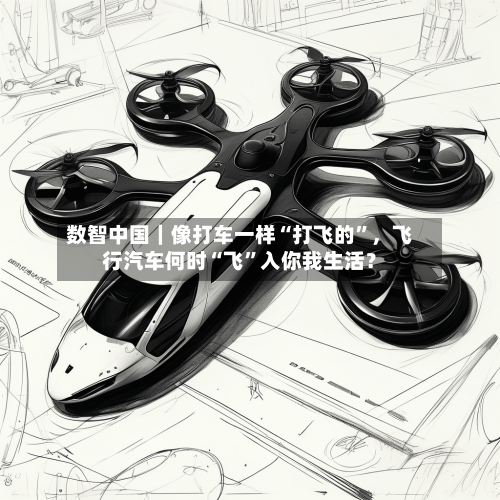 数智中国｜像打车一样“打飞的”，飞行汽车何时“飞”入你我生活？-第3张图片