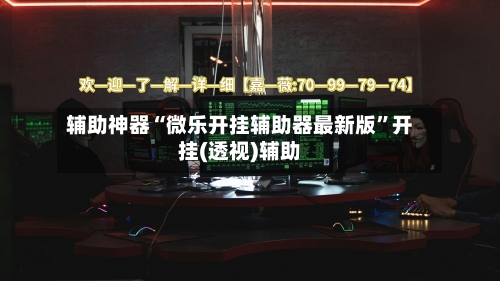 辅助神器“微乐开挂辅助器最新版”开挂(透视)辅助-第3张图片