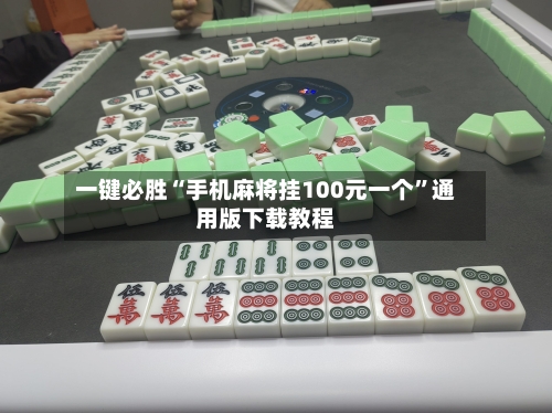 一键必胜“手机麻将挂100元一个”通用版下载教程-第2张图片
