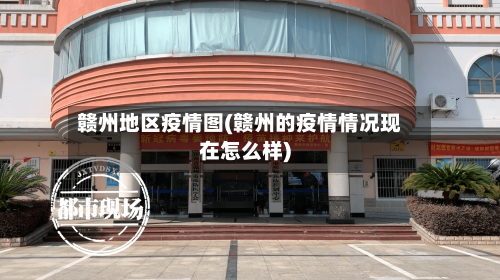 赣州地区疫情图(赣州的疫情情况现在怎么样)-第2张图片