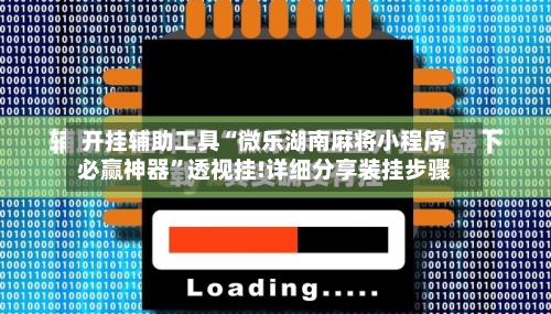 开挂辅助工具“微乐湖南麻将小程序必赢神器	”透视挂!详细分享装挂步骤-第2张图片