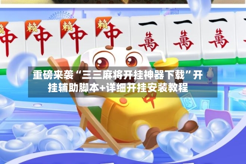 重磅来袭“三三麻将开挂神器下载”开挂辅助脚本+详细开挂安装教程-第3张图片