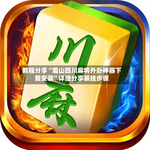 教程分享“蜀山四川麻将外卦神器下载安装”详细分享装挂步骤-第2张图片
