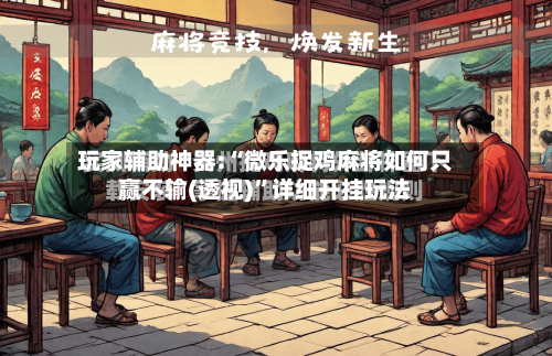 玩家辅助神器:“微乐捉鸡麻将如何只赢不输(透视)”详细开挂玩法-第3张图片