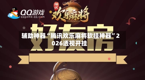 辅助神器“腾讯欢乐麻将软挂神器	”2026透视开挂-第2张图片