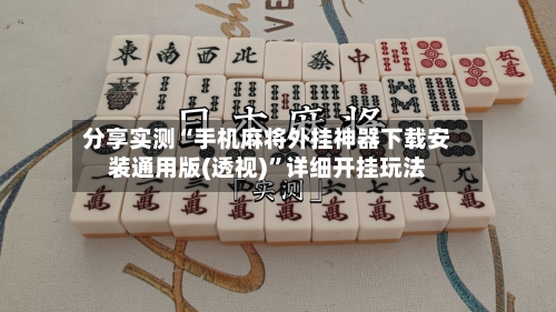 分享实测“手机麻将外挂神器下载安装通用版(透视)”详细开挂玩法-第3张图片