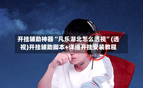 开挂辅助神器“凡乐湖北怎么透视	”(透视)开挂辅助脚本+详细开挂安装教程-第2张图片