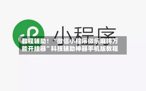 教程辅助！“微信小程序微乐麻将万能开挂器”科技辅助神器手机版教程-第3张图片