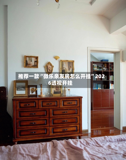 推荐一款“微乐亲友房怎么开挂”2026透视开挂-第3张图片