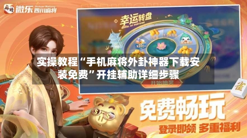 实操教程“手机麻将外卦神器下载安装免费”开挂辅助详细步骤