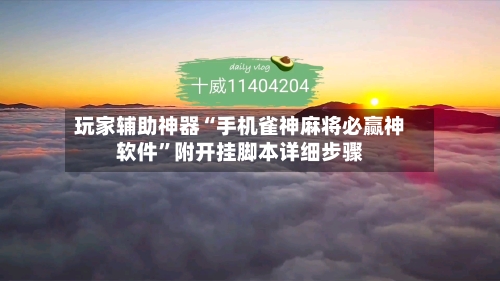 玩家辅助神器“手机雀神麻将必赢神软件”附开挂脚本详细步骤-第3张图片