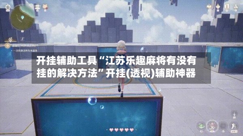 开挂辅助工具“江苏乐趣麻将有没有挂的解决方法”开挂(透视)辅助神器-第3张图片