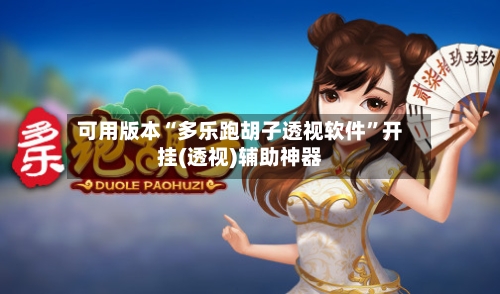 可用版本“多乐跑胡子透视软件”开挂(透视)辅助神器-第2张图片