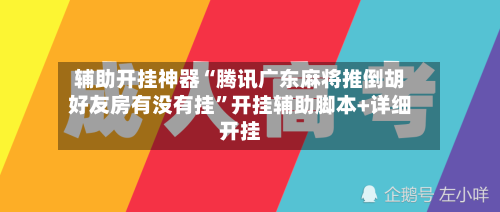 辅助开挂神器“腾讯广东麻将推倒胡好友房有没有挂	”开挂辅助脚本+详细开挂-第2张图片