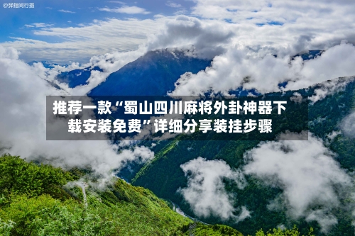 推荐一款“蜀山四川麻将外卦神器下载安装免费”详细分享装挂步骤-第3张图片