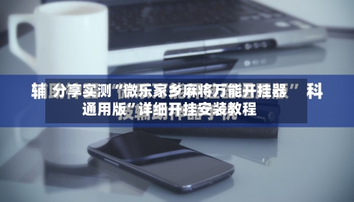 分享实测“微乐家乡麻将万能开挂器通用版	”详细开挂安装教程-第2张图片