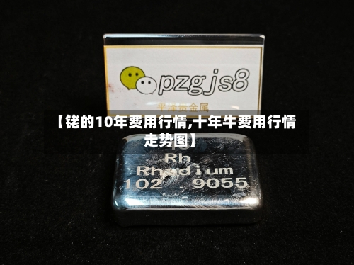 【铑的10年费用行情,十年牛费用行情走势图】