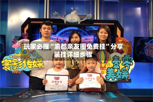 玩家必搜“渝都亲友圈免费挂	”分享装挂详细步骤-第2张图片