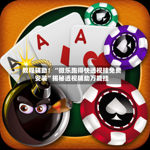 教程辅助！“微乐跑得快透视挂免费安装	”揭秘透视辅助万能挂-第2张图片