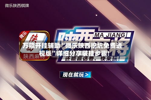 万能开挂辅助“微乐陕西挖坑免费透视版”详细分享装挂步骤!-第2张图片