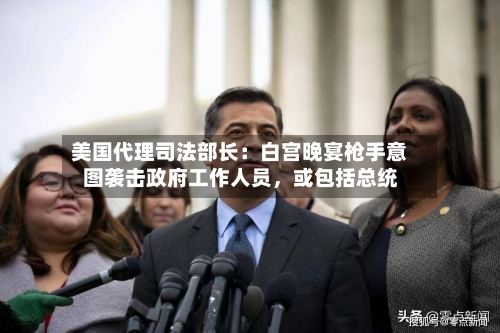 美国代理司法部长：白宫晚宴枪手意图袭击政府工作人员，或包括总统-第2张图片