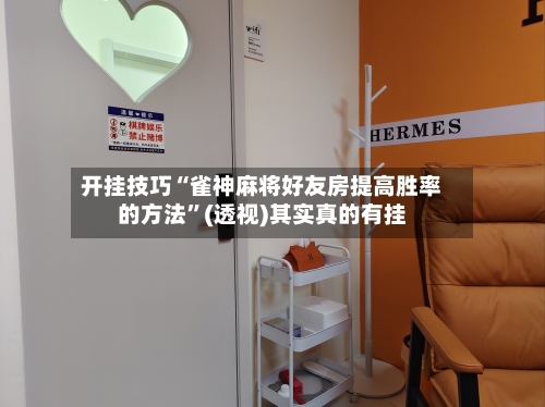 开挂技巧“雀神麻将好友房提高胜率的方法”(透视)其实真的有挂-第3张图片