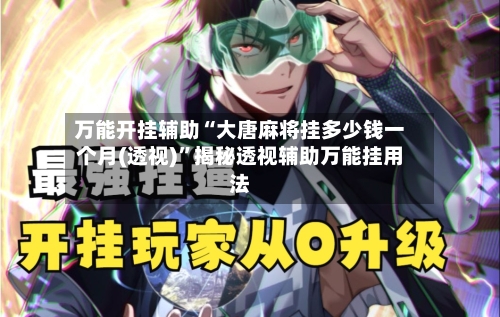 万能开挂辅助“大唐麻将挂多少钱一个月(透视)”揭秘透视辅助万能挂用法-第2张图片