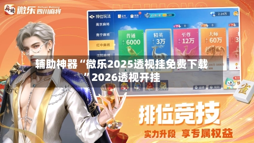 辅助神器“微乐2025透视挂免费下载”2026透视开挂-第2张图片