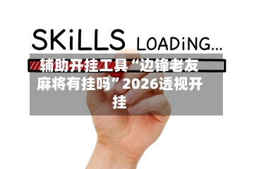 辅助开挂工具“边锋老友麻将有挂吗”2026透视开挂-第2张图片