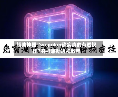 辅助神器“wepoker确实真的有透视挂”开挂辅助透视教程-第3张图片