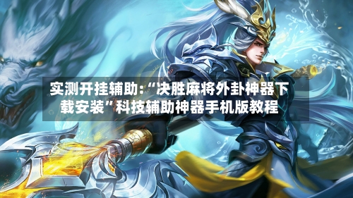 实测开挂辅助:“决胜麻将外卦神器下载安装”科技辅助神器手机版教程-第3张图片