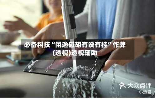 必备科技“闲逸碰胡有没有挂”作弊(透视)透视辅助-第3张图片