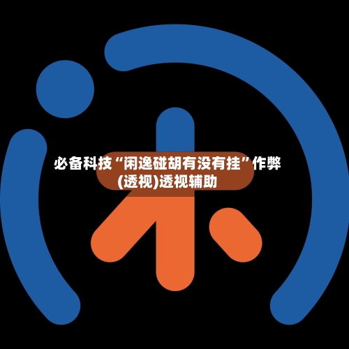 必备科技“闲逸碰胡有没有挂”作弊(透视)透视辅助-第2张图片