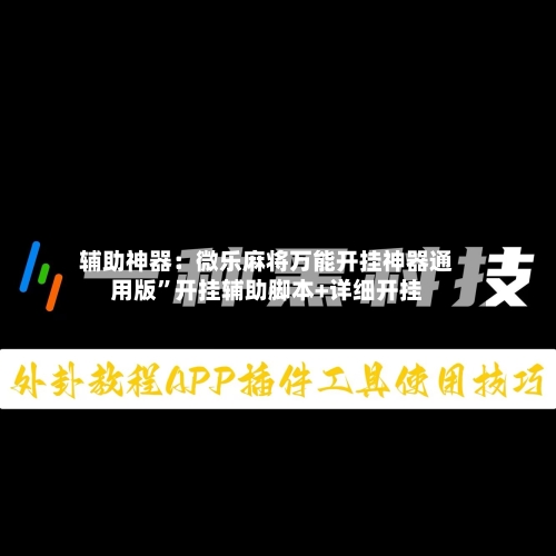 辅助神器：微乐麻将万能开挂神器通用版”开挂辅助脚本+详细开挂-第3张图片