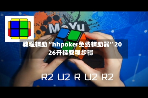 教程辅助“hhpoker免费辅助器	”2026开挂教程步骤-第3张图片