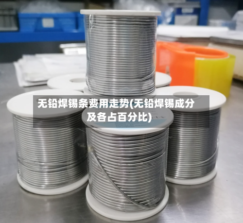 无铅焊锡条费用走势(无铅焊锡成分及各占百分比)